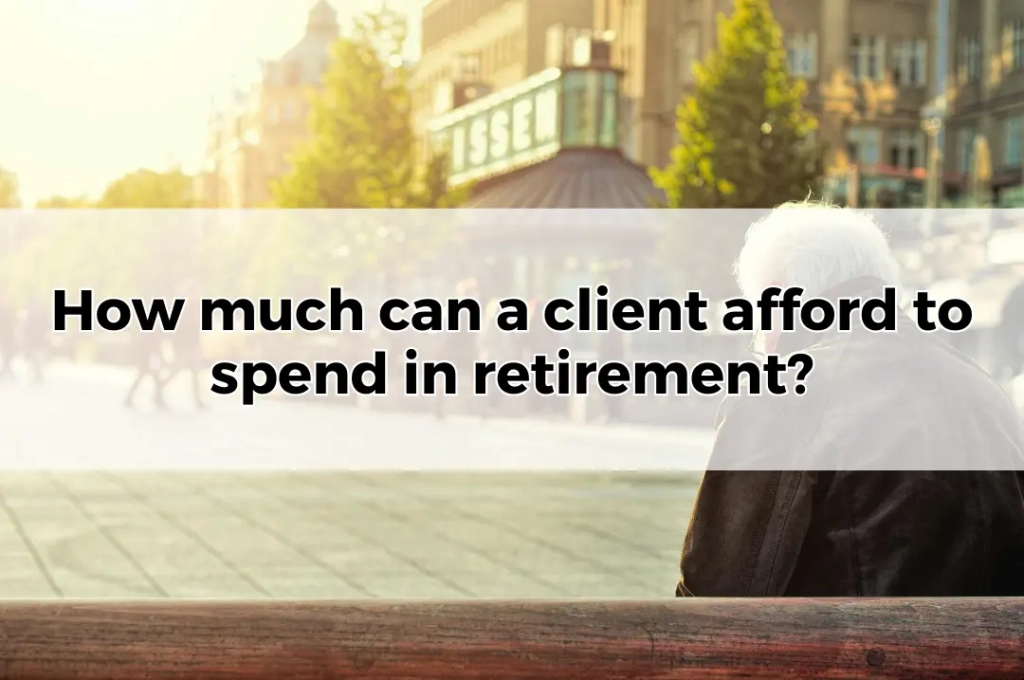 How much can a client afford to spend in retirement.