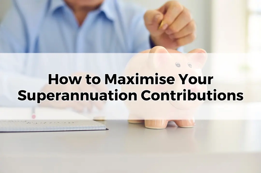 How to Maximise Your Superannuation Contributions