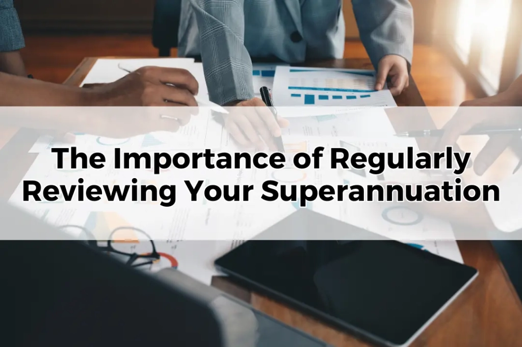 The Importance of Regularly Reviewing Your Superannuation