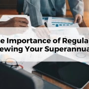 The Importance of Regularly Reviewing Your Superannuation