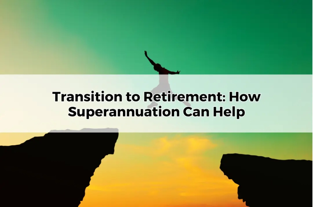 Transition to Retirement How Superannuation Can Help