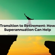 Transition to Retirement How Superannuation Can Help