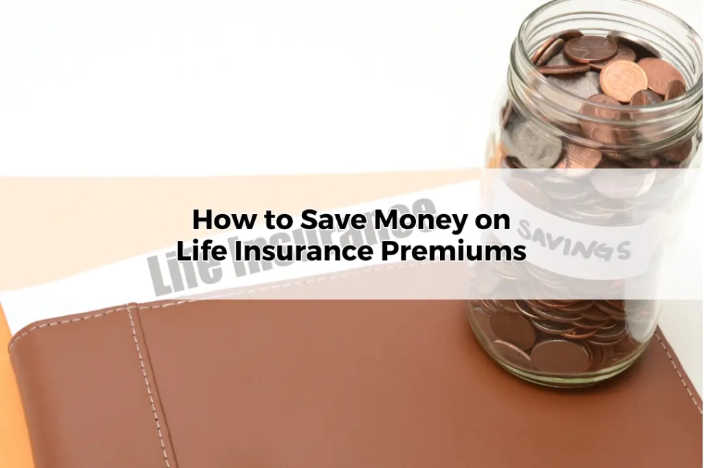 How to Save Money on Life Insurance Premiums