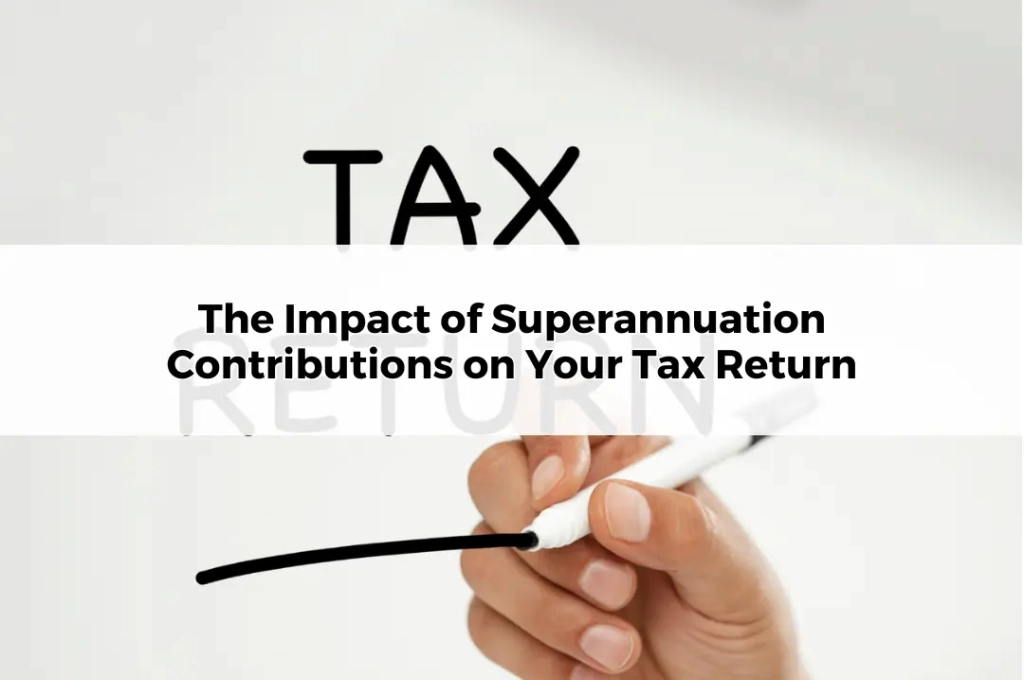 The Impact of Superannuation Contributions on Your Tax Return