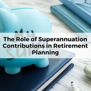 The Role of Superannuation Contributions in Retirement Planning