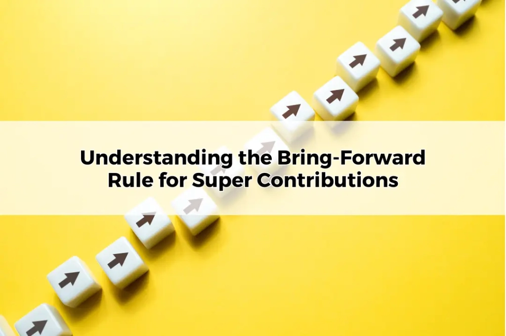 Understanding the Bring-Forward Rule for Super Contributions