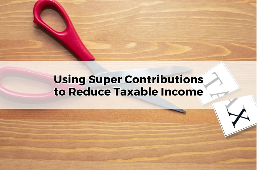 Using Super Contributions to Reduce Taxable Income