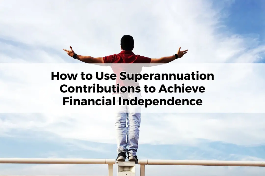 How to Use Superannuation Contributions to Achieve Financial Independence