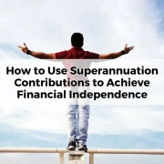 How to Use Superannuation Contributions to Achieve Financial Independence