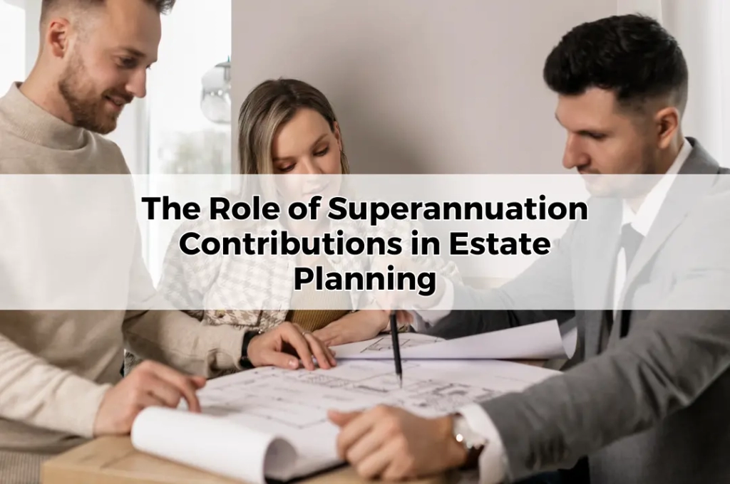 The Role of Superannuation Contributions in Estate Planning