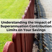 Understanding the Impact of Superannuation Contribution Limits on Your Savings