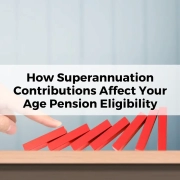 How Superannuation Contributions Affect Your Age Pension Eligibility