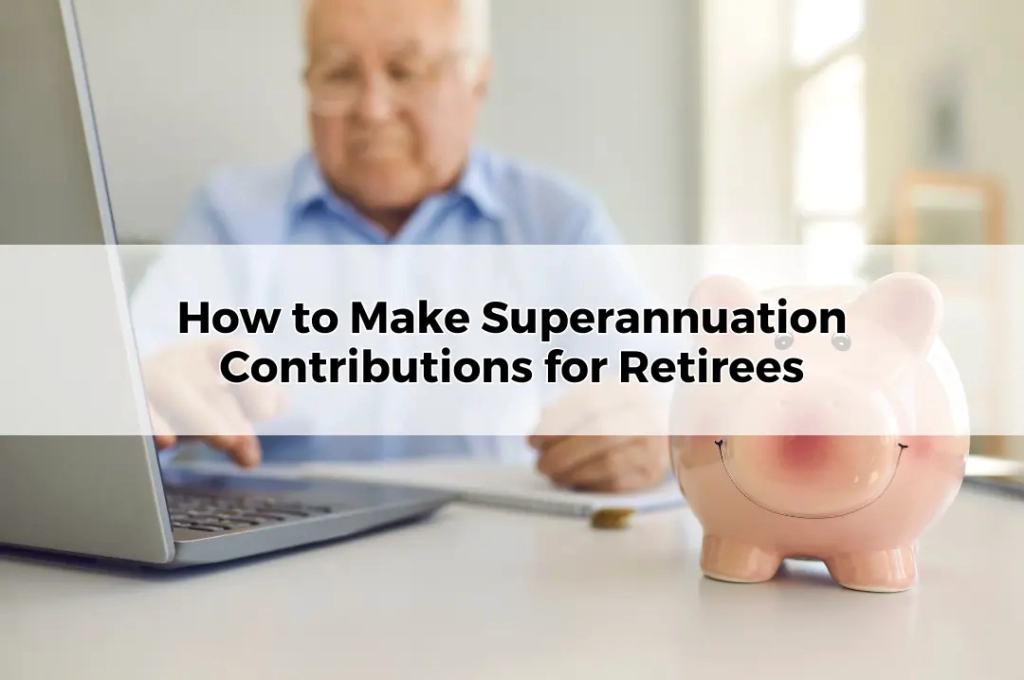 How to Make Superannuation Contributions for Retirees