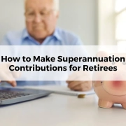 How to Make Superannuation Contributions for Retirees