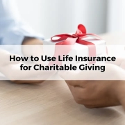 How to Use Life Insurance for Charitable Giving