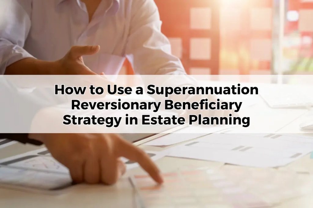 How to Use a Superannuation Reversionary Beneficiary Strategy in Estate Planning