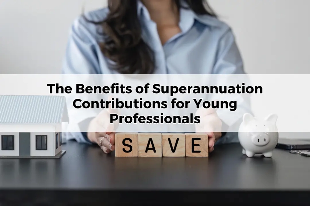 The Benefits of Superannuation Contributions for Young Professionals