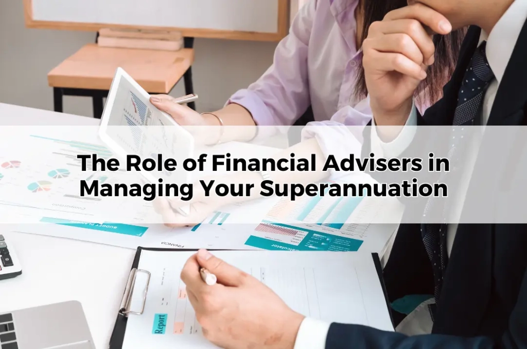 The Role of Financial Advisers in Managing Your Superannuation