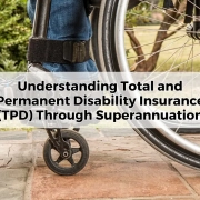 Understanding Total and Permanent Disability Insurance (TPD) Through Superannuation