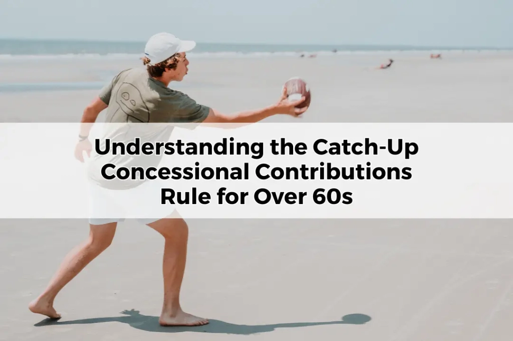 Understanding the Catch-Up Concessional Contributions Rule for Over 60s