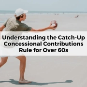 Understanding the Catch-Up Concessional Contributions Rule for Over 60s