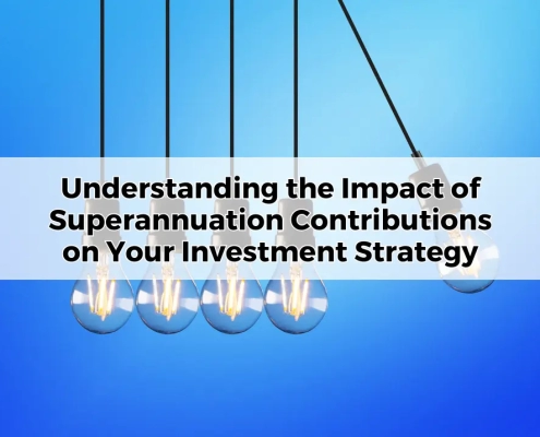 Understanding the Impact of Superannuation Contributions on Your Investment Strategy