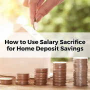 How to Use Salary Sacrifice for Home Deposit Savings