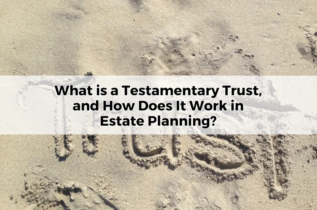 What is a Testamentary Trust, and How Does It Work in Estate Planning