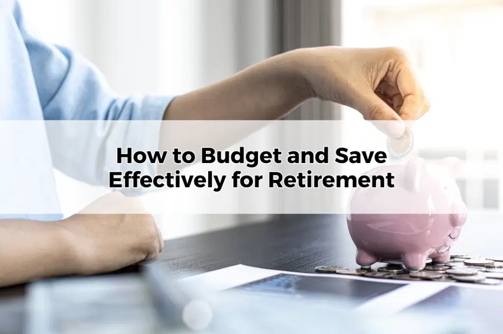 How to Budget and Save Effectively for Retirement