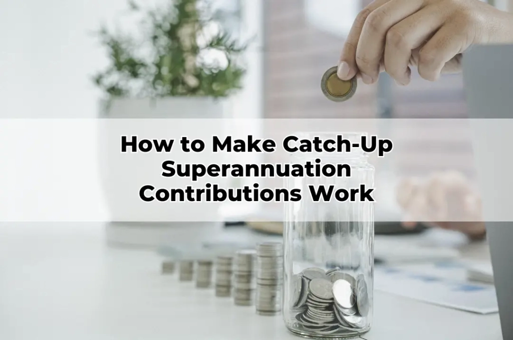 How to Make Catch-Up Superannuation Contributions Work