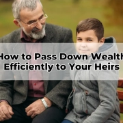 How to Pass Down Wealth Efficiently to Your Heirs