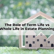 The Role of Term Life vs Whole Life in Estate Planning