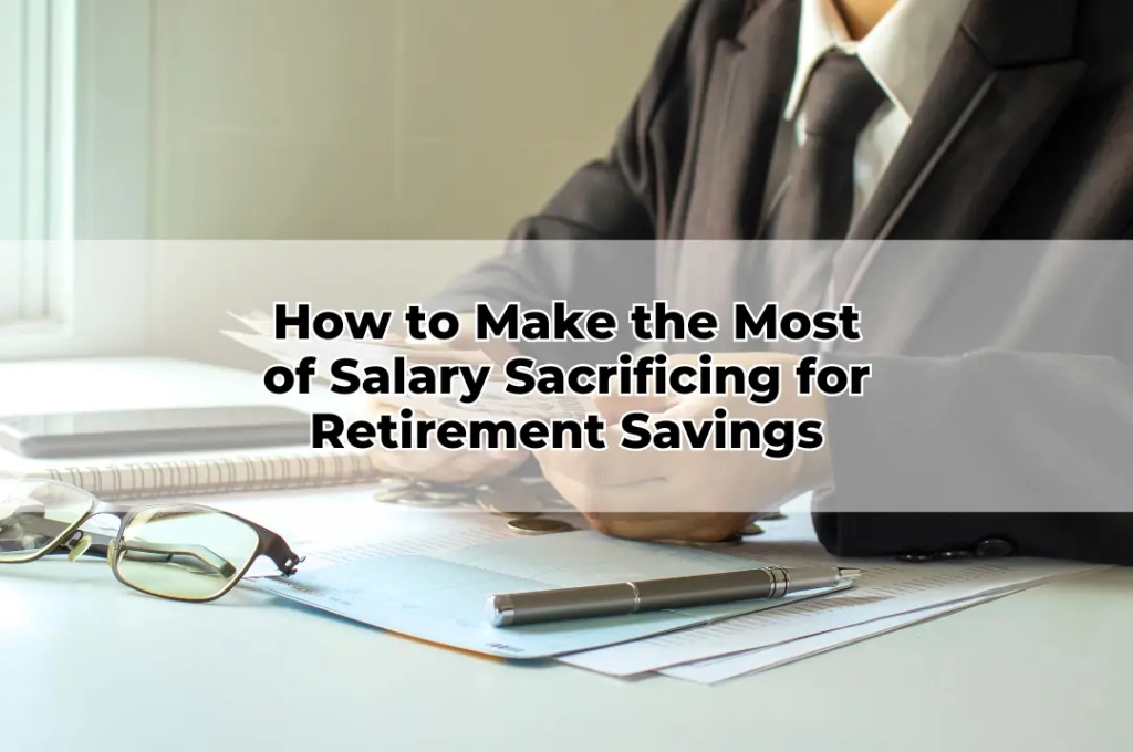How to Make the Most of Salary Sacrificing for Retirement Savings
