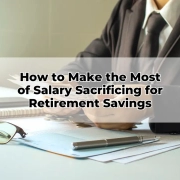 How to Make the Most of Salary Sacrificing for Retirement Savings