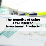 The Benefits of Using Tax-Deferred Investment Products