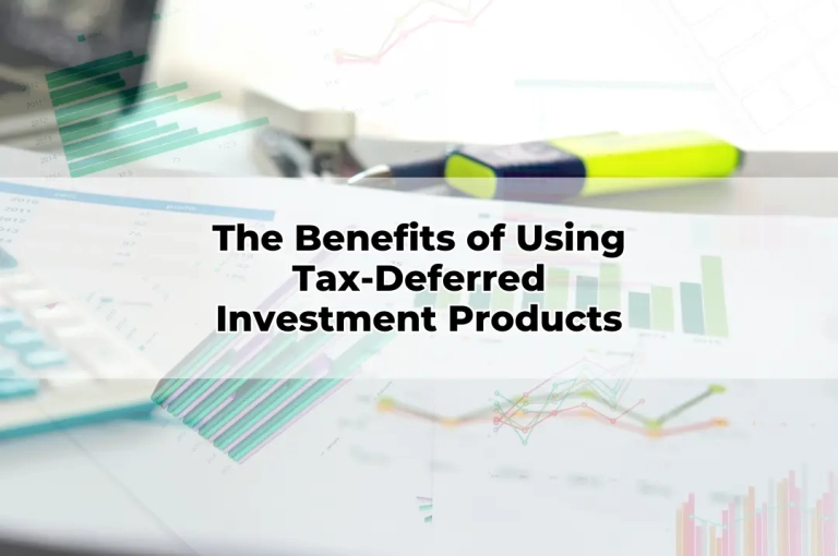 The Benefits of Using Tax-Deferred Investment Products