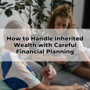 How to Handle Inherited Wealth with Careful Financial Planning