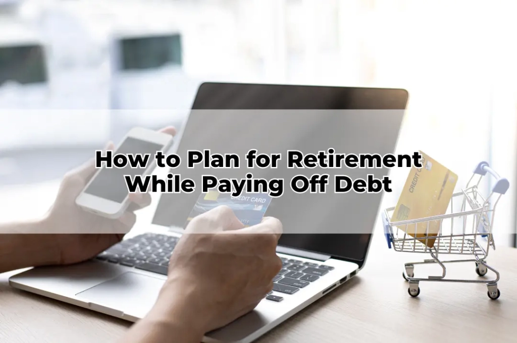 How to Plan for Retirement While Paying Off Debt