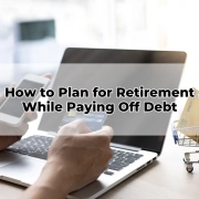 How to Plan for Retirement While Paying Off Debt