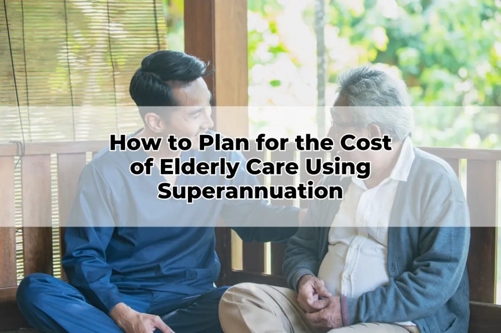 How to Plan for the Cost of Elderly Care Using Superannuation