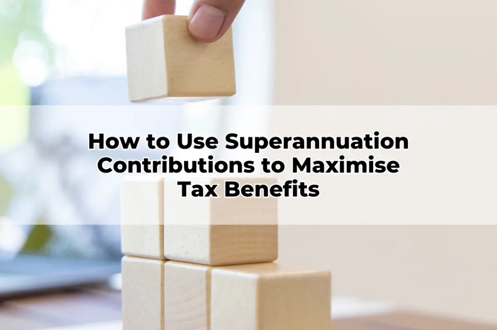 How to Use Superannuation Contributions to Maximise Tax Benefits
