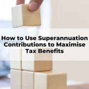 How to Use Superannuation Contributions to Maximise Tax Benefits