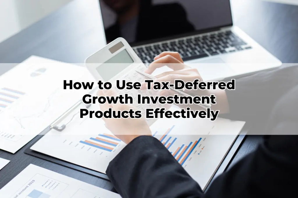 How to Use Tax-Deferred Growth Investment Products Effectively