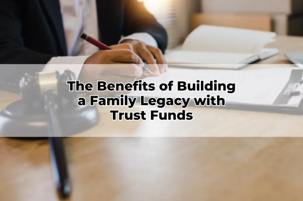 The Benefits of Building a Family Legacy with Trust Funds