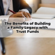 The Benefits of Building a Family Legacy with Trust Funds