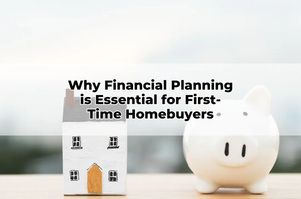 Why Financial Planning is Essential for First-Time Homebuyers