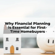 Why Financial Planning is Essential for First-Time Homebuyers